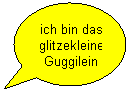 Ovale Legende: ich bin das glitzekleine Guggilein
